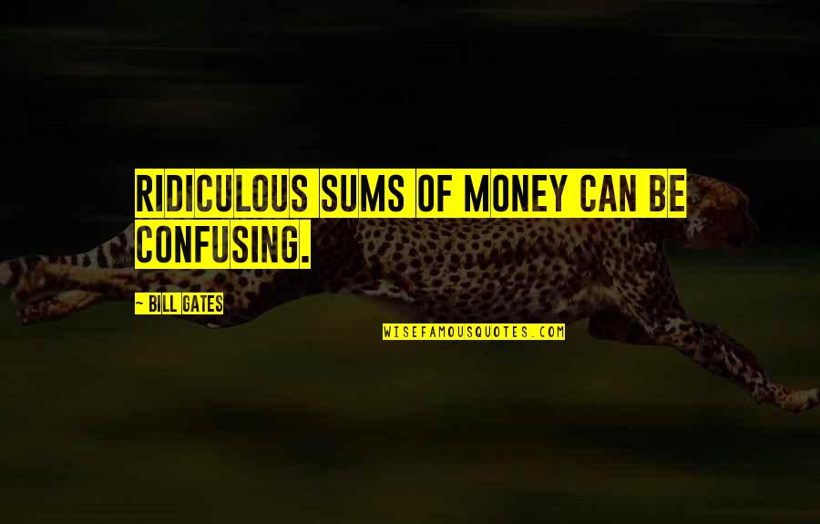 Most Confusing Quotes By Bill Gates: Ridiculous sums of money can be confusing.