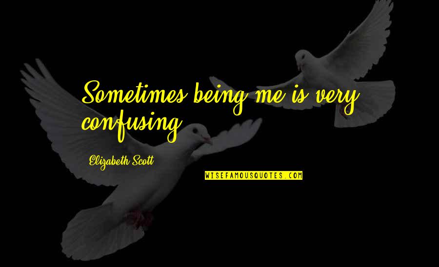 Most Confusing Quotes By Elizabeth Scott: Sometimes being me is very confusing.
