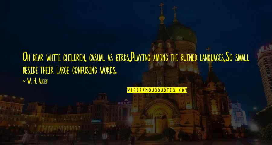 Most Confusing Quotes By W. H. Auden: Oh dear white children, casual as birds,Playing among