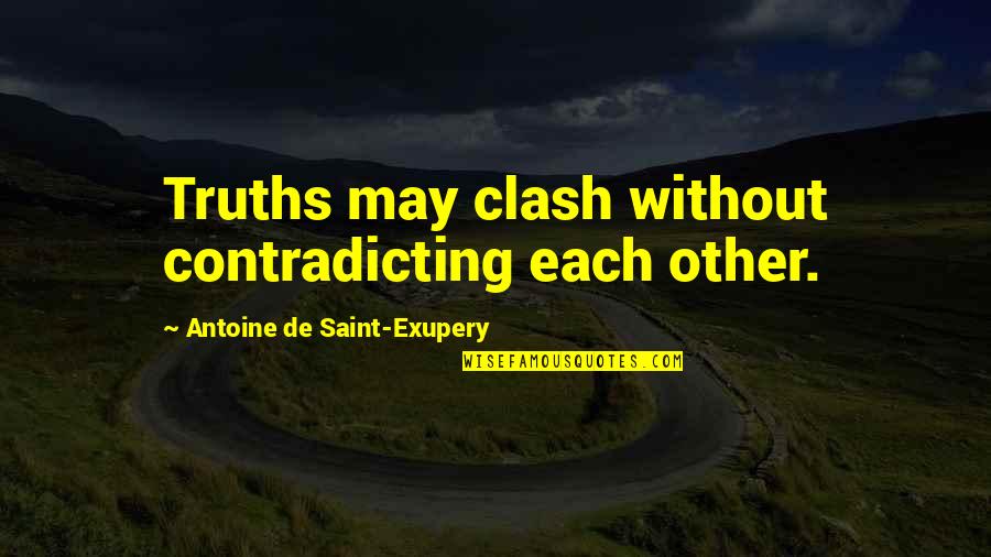 Most Contradicting Quotes By Antoine De Saint-Exupery: Truths may clash without contradicting each other.