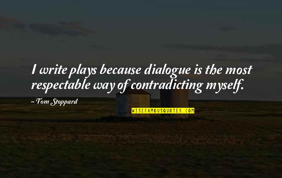 Most Contradicting Quotes By Tom Stoppard: I write plays because dialogue is the most