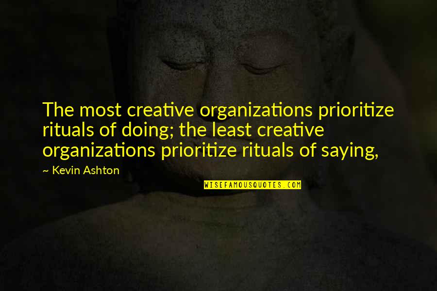Most Creative Quotes By Kevin Ashton: The most creative organizations prioritize rituals of doing; Most Creative Quotes By Kevin Ashton: The most creative organizations prioritize rituals of doing;