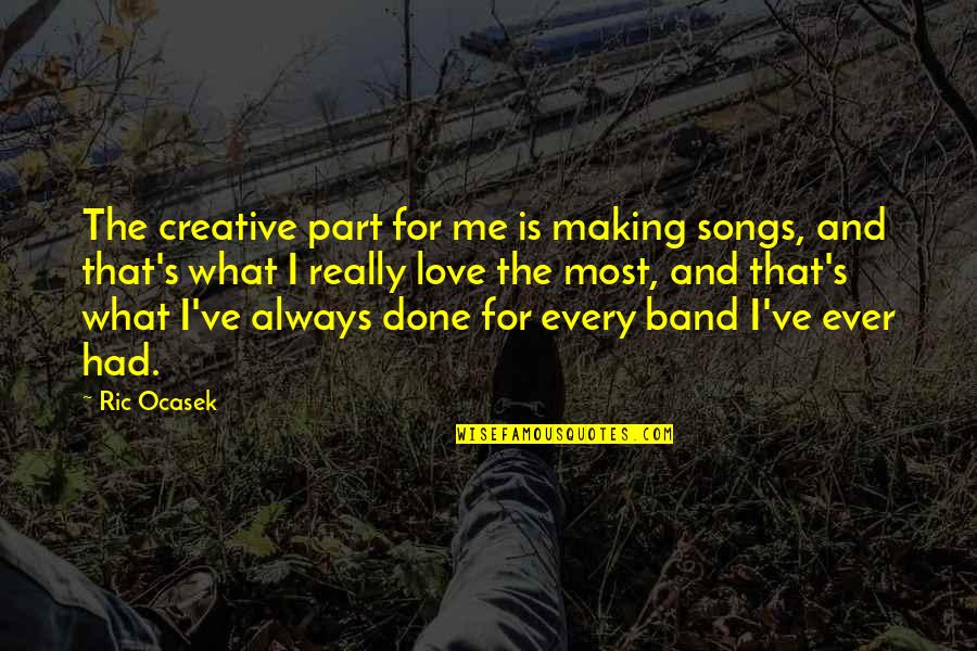Most Creative Quotes By Ric Ocasek: The creative part for me is making songs, Most Creative Quotes By Ric Ocasek: The creative part for me is making songs,