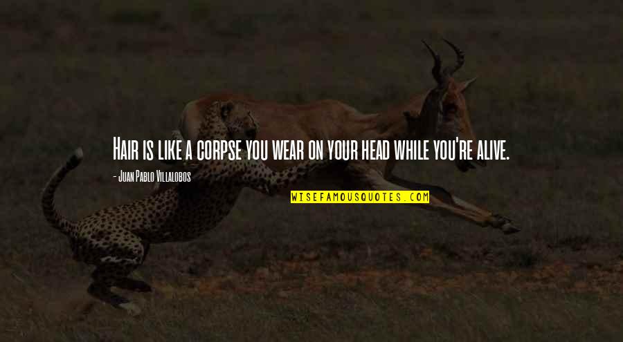 Most Cringe Worthy Quotes By Juan Pablo Villalobos: Hair is like a corpse you wear on Most Cringe Worthy Quotes By Juan Pablo Villalobos: Hair is like a corpse you wear on