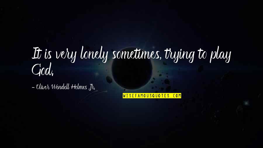 Most Cringe Worthy Quotes By Oliver Wendell Holmes Jr.: It is very lonely sometimes, trying to play Most Cringe Worthy Quotes By Oliver Wendell Holmes Jr.: It is very lonely sometimes, trying to play