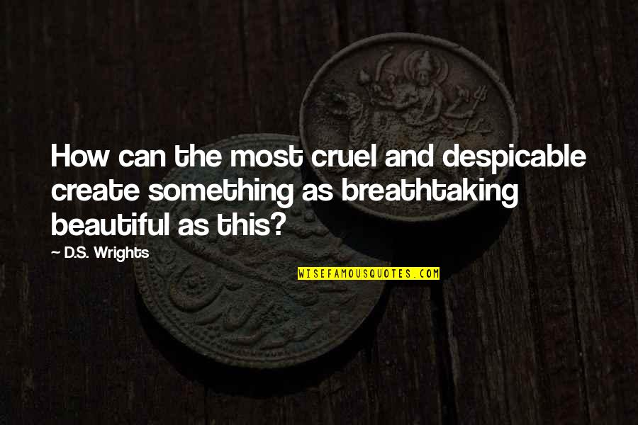 Most Cruel Quotes By D.S. Wrights: How can the most cruel and despicable create Most Cruel Quotes By D.S. Wrights: How can the most cruel and despicable create