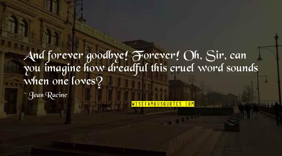Most Cruel Quotes By Jean Racine: And forever goodbye! Forever! Oh, Sir, can you Most Cruel Quotes By Jean Racine: And forever goodbye! Forever! Oh, Sir, can you