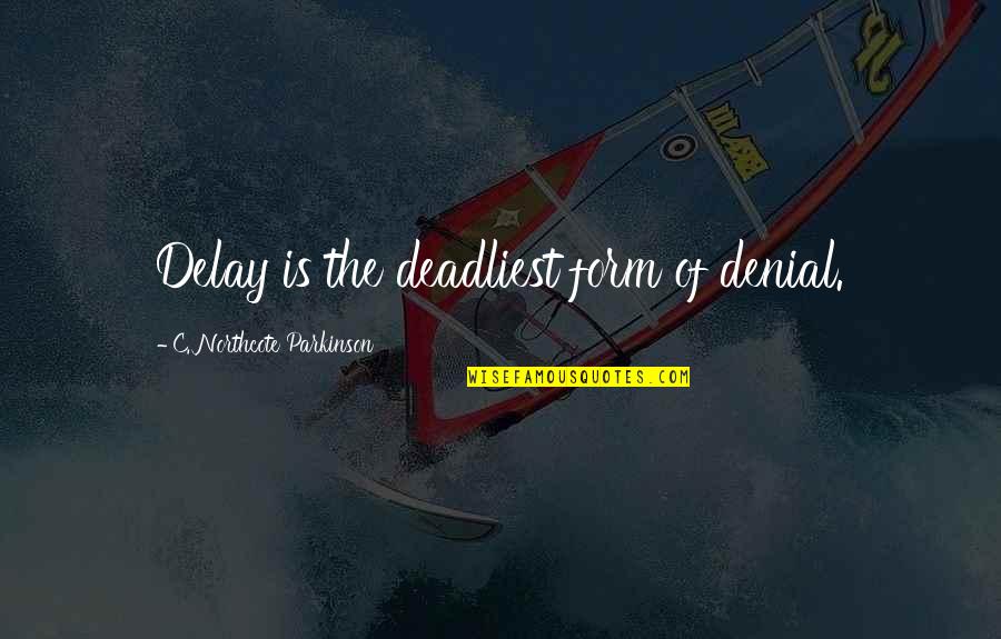 Most Deadliest Quotes By C. Northcote Parkinson: Delay is the deadliest form of denial.