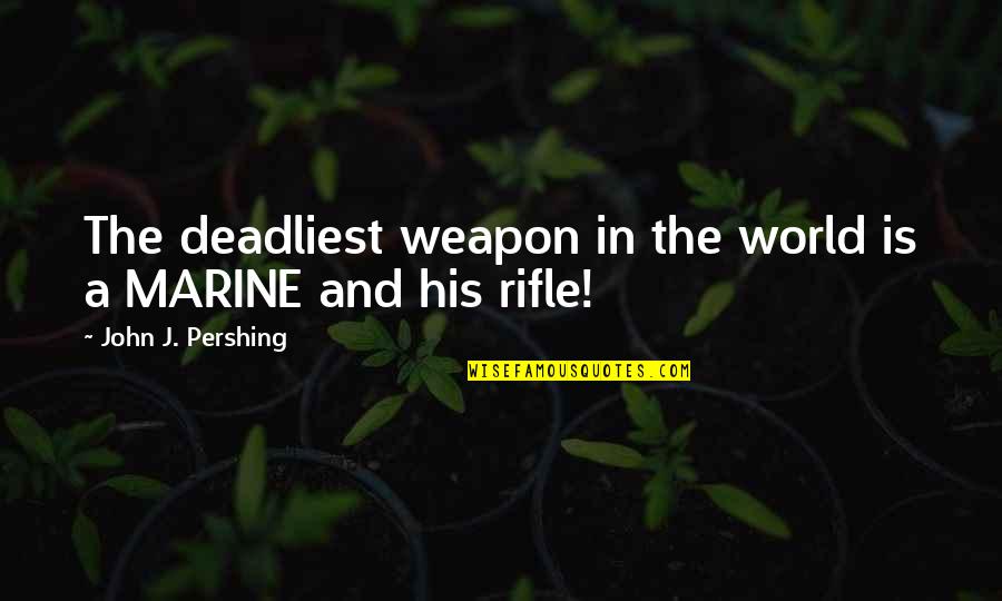 Most Deadliest Quotes By John J. Pershing: The deadliest weapon in the world is a