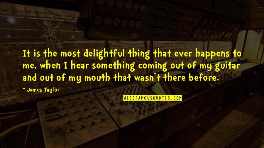 Most Delightful Quotes By James Taylor: It is the most delightful thing that ever