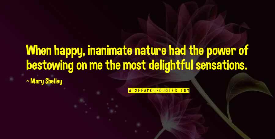 Most Delightful Quotes By Mary Shelley: When happy, inanimate nature had the power of