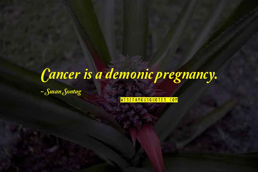 Most Demonic Quotes By Susan Sontag: Cancer is a demonic pregnancy.