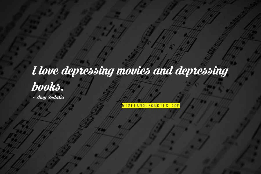 Most Depressing Love Quotes By Amy Sedaris: I love depressing movies and depressing books.