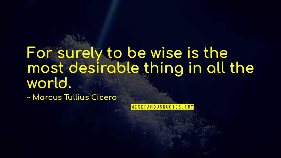 Most Desirable Quotes By Marcus Tullius Cicero: For surely to be wise is the most