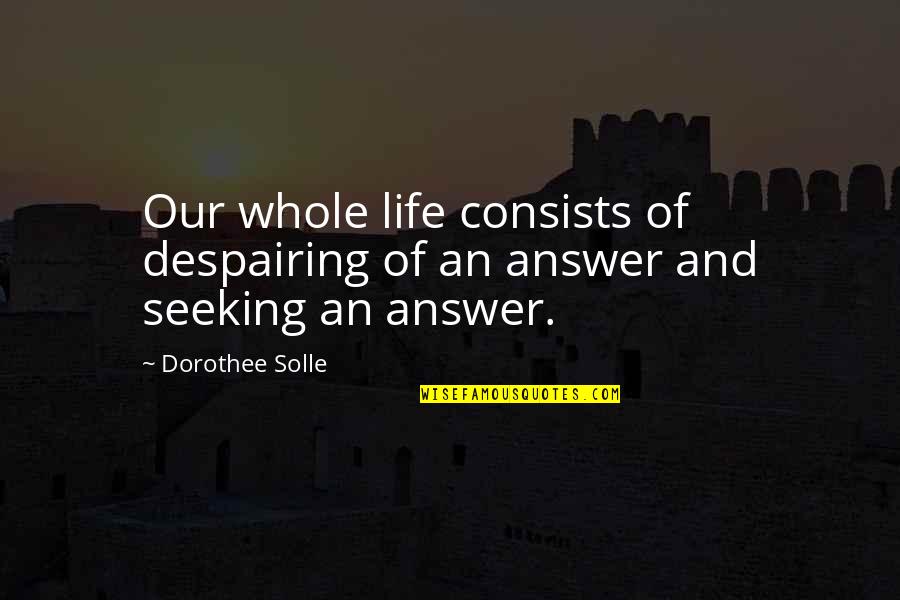 Most Despairing Quotes By Dorothee Solle: Our whole life consists of despairing of an