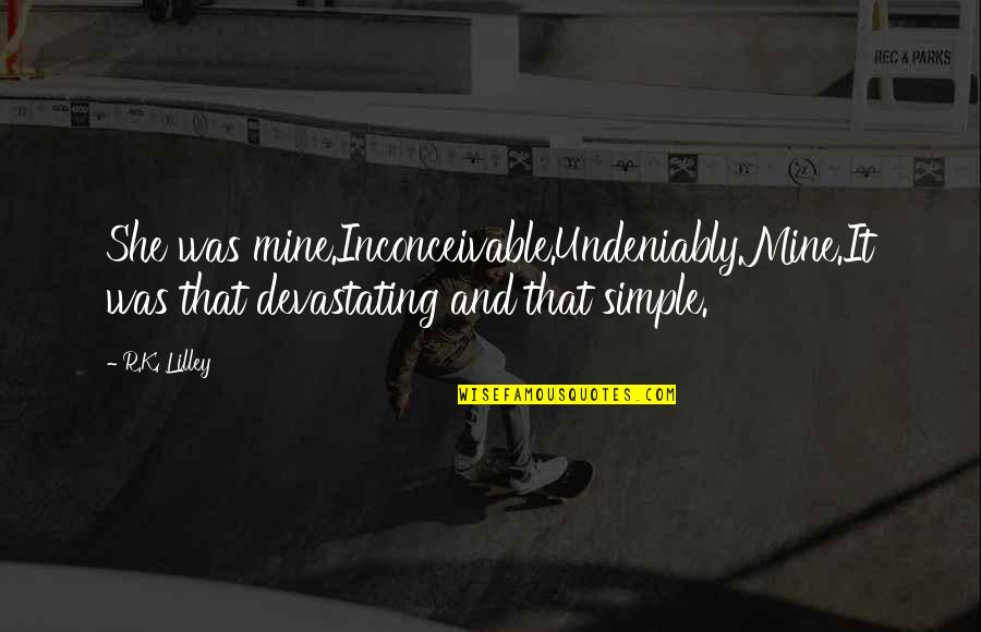 Most Devastating Quotes By R.K. Lilley: She was mine.Inconceivable.Undeniably.Mine.It was that devastating and that