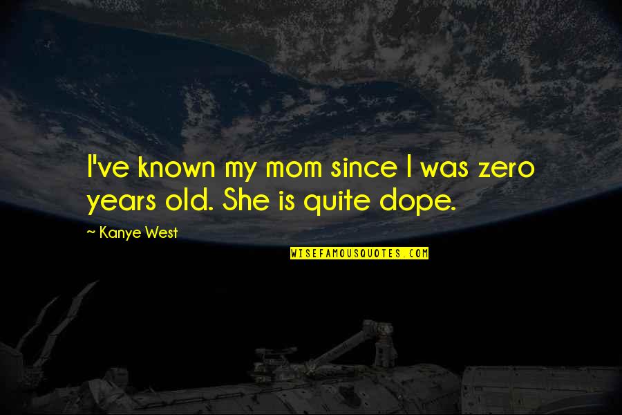 Most Dope Quotes By Kanye West: I've known my mom since I was zero