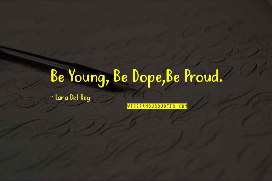Most Dope Quotes By Lana Del Rey: Be Young, Be Dope,Be Proud.
