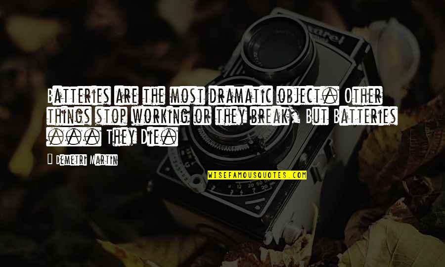 Most Dramatic Quotes By Demetri Martin: Batteries are the most dramatic object. Other things Most Dramatic Quotes By Demetri Martin: Batteries are the most dramatic object. Other things
