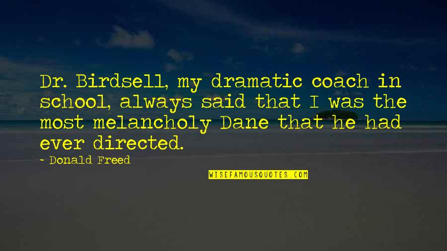 Most Dramatic Quotes By Donald Freed: Dr. Birdsell, my dramatic coach in school, always Most Dramatic Quotes By Donald Freed: Dr. Birdsell, my dramatic coach in school, always