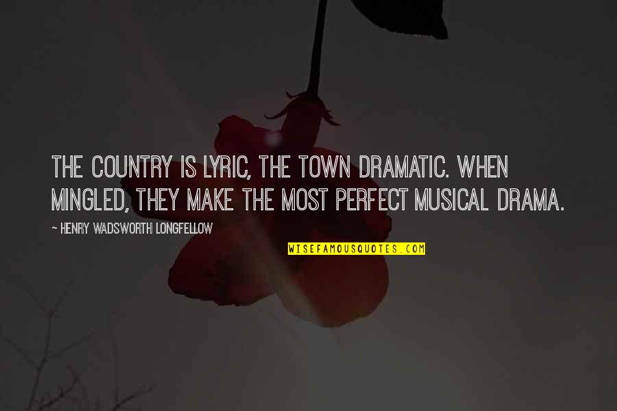 Most Dramatic Quotes By Henry Wadsworth Longfellow: The country is lyric, the town dramatic. When Most Dramatic Quotes By Henry Wadsworth Longfellow: The country is lyric, the town dramatic. When
