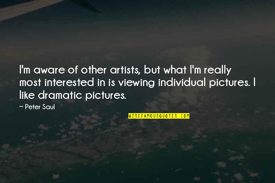 Most Dramatic Quotes By Peter Saul: I'm aware of other artists, but what I'm Most Dramatic Quotes By Peter Saul: I'm aware of other artists, but what I'm