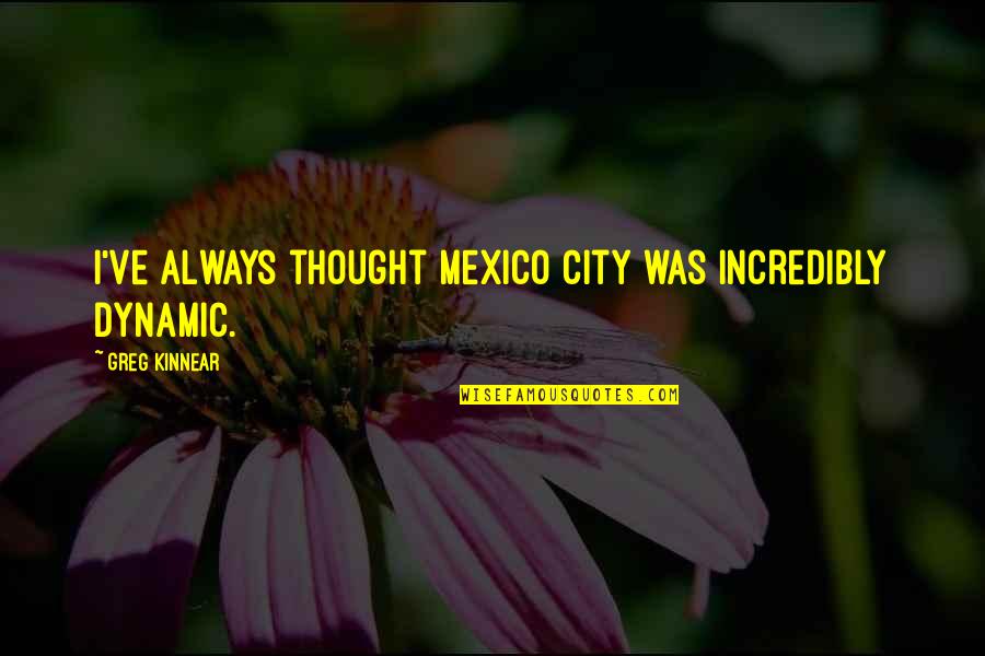 Most Dynamic Quotes By Greg Kinnear: I've always thought Mexico City was incredibly dynamic.