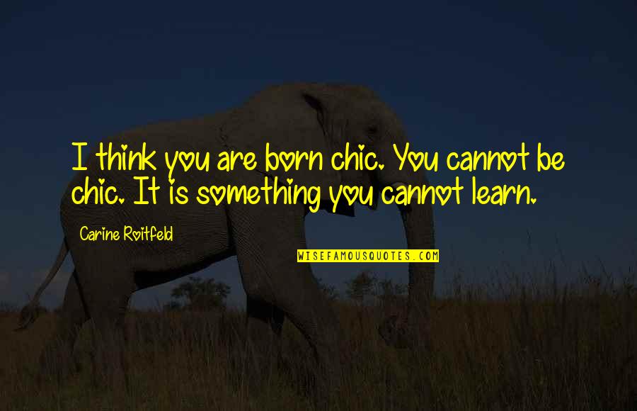 Most Egoistic Quotes By Carine Roitfeld: I think you are born chic. You cannot