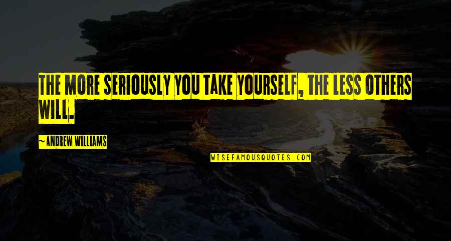 Most Eligible Bachelor Movie Quotes By Andrew Williams: The more seriously you take yourself, the less Most Eligible Bachelor Movie Quotes By Andrew Williams: The more seriously you take yourself, the less