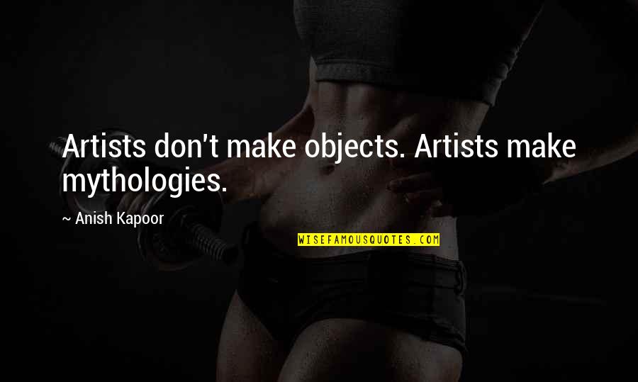 Most Eligible Bachelor Quotes By Anish Kapoor: Artists don't make objects. Artists make mythologies.