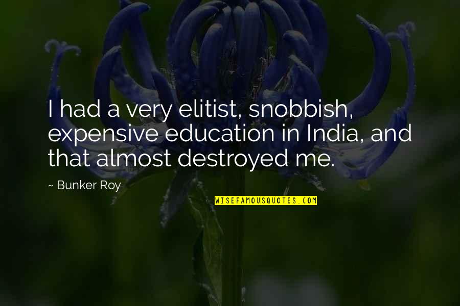 Most Elitist Quotes By Bunker Roy: I had a very elitist, snobbish, expensive education Most Elitist Quotes By Bunker Roy: I had a very elitist, snobbish, expensive education