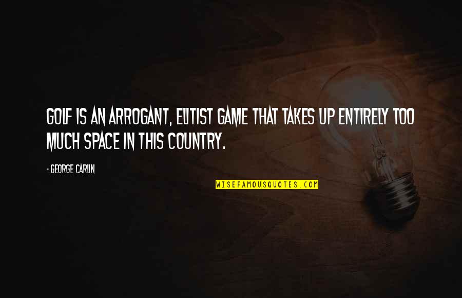 Most Elitist Quotes By George Carlin: Golf is an arrogant, elitist game that takes Most Elitist Quotes By George Carlin: Golf is an arrogant, elitist game that takes