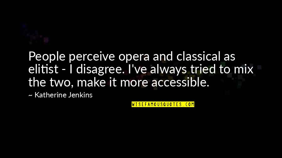 Most Elitist Quotes By Katherine Jenkins: People perceive opera and classical as elitist - Most Elitist Quotes By Katherine Jenkins: People perceive opera and classical as elitist -
