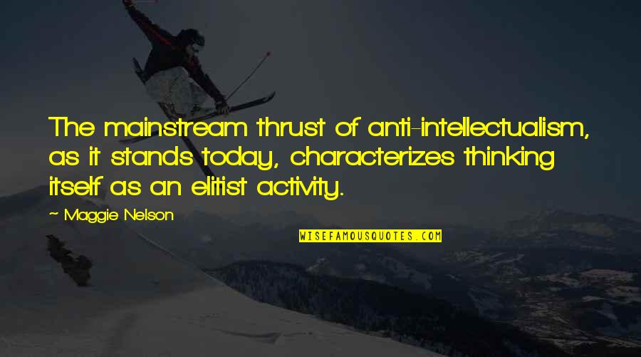 Most Elitist Quotes By Maggie Nelson: The mainstream thrust of anti-intellectualism, as it stands Most Elitist Quotes By Maggie Nelson: The mainstream thrust of anti-intellectualism, as it stands