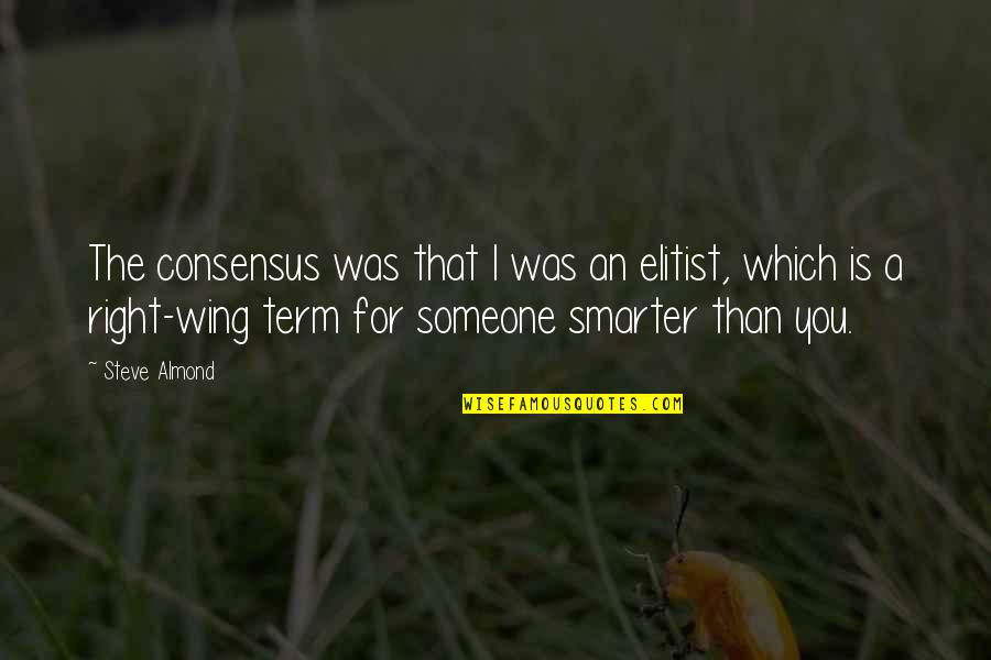 Most Elitist Quotes By Steve Almond: The consensus was that I was an elitist, Most Elitist Quotes By Steve Almond: The consensus was that I was an elitist,