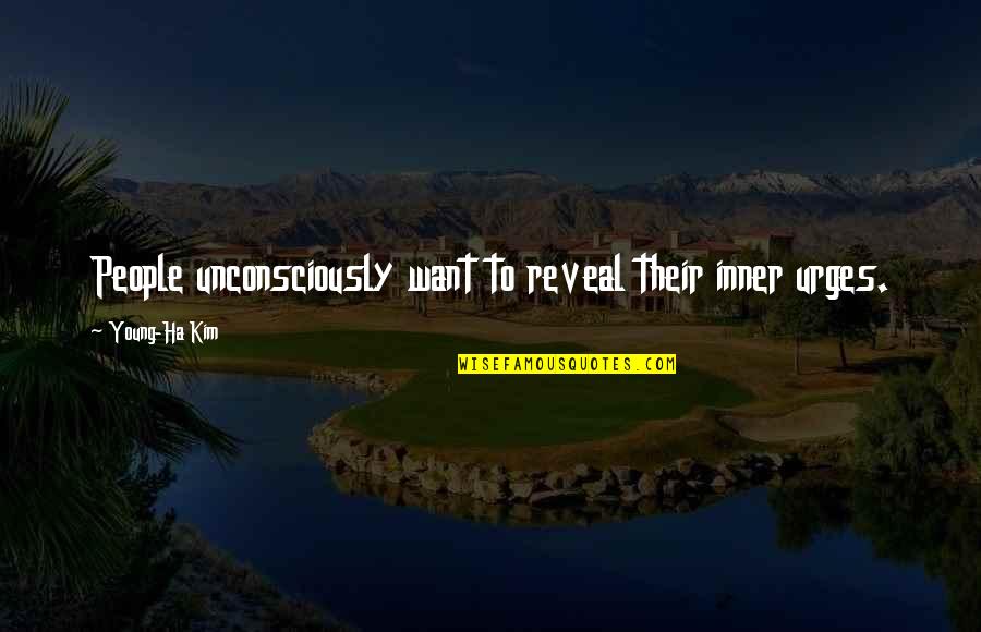 Most Embarrassing Moments Quotes By Young-Ha Kim: People unconsciously want to reveal their inner urges. Most Embarrassing Moments Quotes By Young-Ha Kim: People unconsciously want to reveal their inner urges.