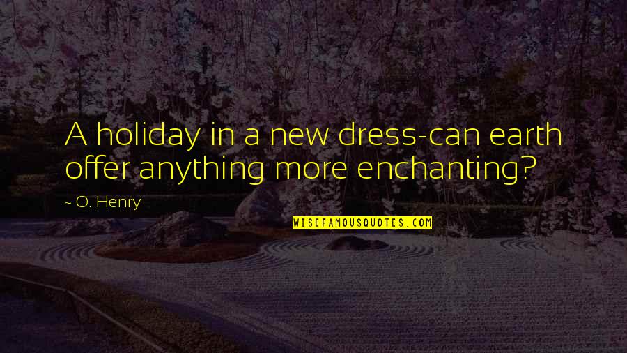 Most Enchanting Quotes By O. Henry: A holiday in a new dress-can earth offer