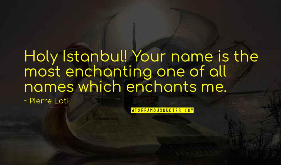 Most Enchanting Quotes By Pierre Loti: Holy Istanbul! Your name is the most enchanting