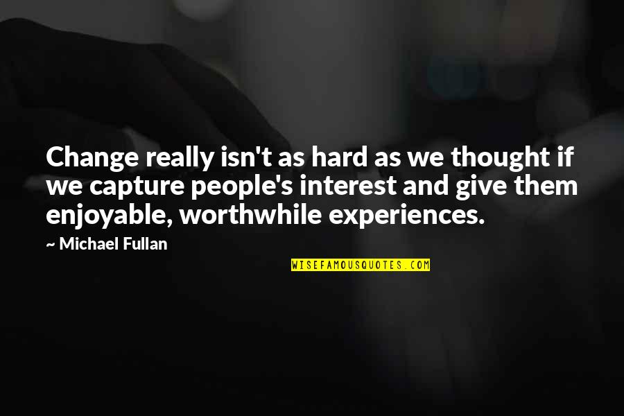 Most Enjoyable Quotes By Michael Fullan: Change really isn't as hard as we thought