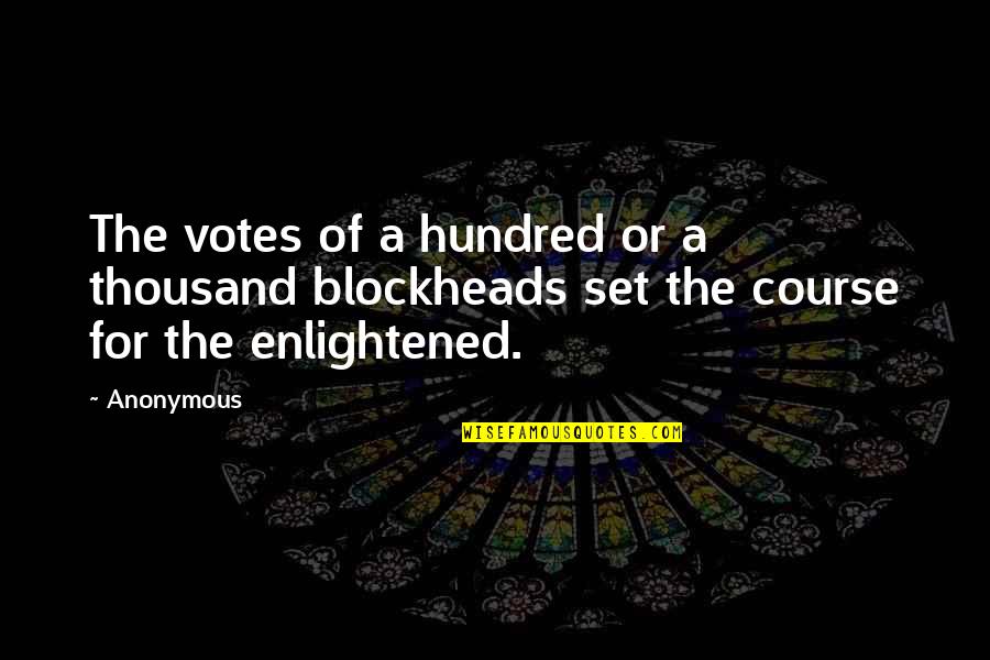 Most Enlightened Quotes By Anonymous: The votes of a hundred or a thousand
