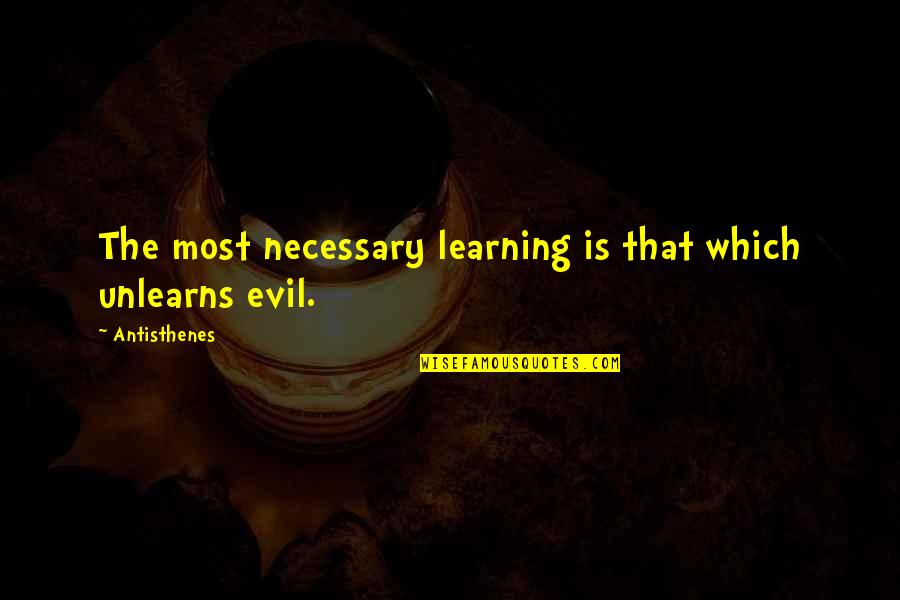 Most Evil Quotes By Antisthenes: The most necessary learning is that which unlearns