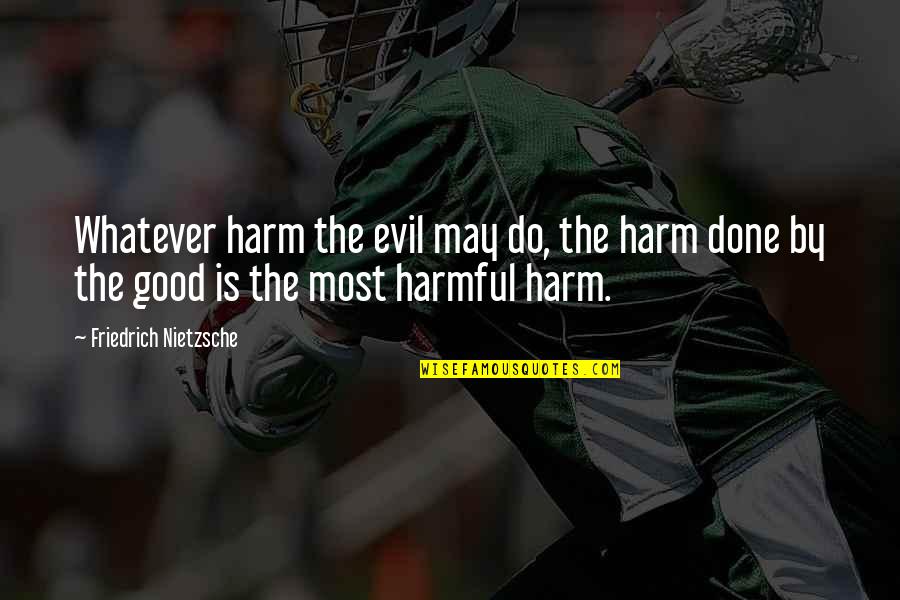 Most Evil Quotes By Friedrich Nietzsche: Whatever harm the evil may do, the harm