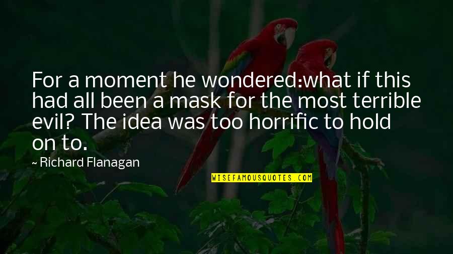 Most Evil Quotes By Richard Flanagan: For a moment he wondered:what if this had