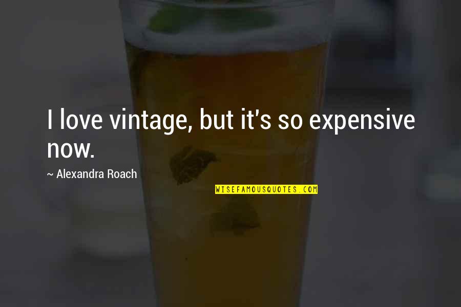 Most Expensive Love Quotes By Alexandra Roach: I love vintage, but it's so expensive now.