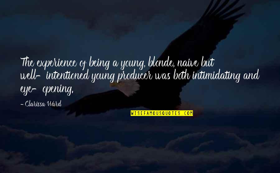 Most Eye Opening Quotes By Clarissa Ward: The experience of being a young, blonde, naive Most Eye Opening Quotes By Clarissa Ward: The experience of being a young, blonde, naive
