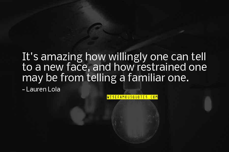 Most Familiar Strangers Quotes By Lauren Lola: It's amazing how willingly one can tell to