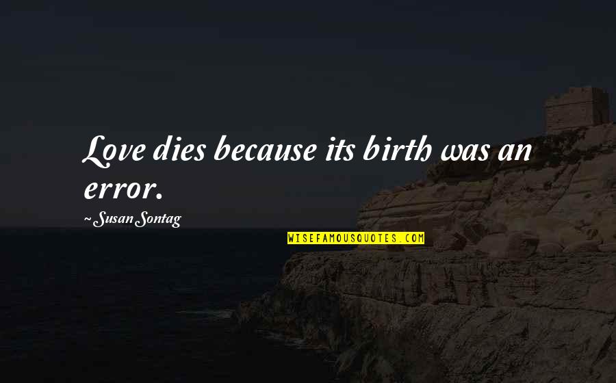 Most Famous 300 Quotes By Susan Sontag: Love dies because its birth was an error. Most Famous 300 Quotes By Susan Sontag: Love dies because its birth was an error.