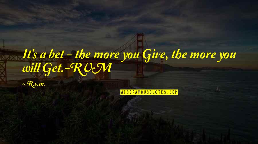 Most Famous Architecture Quotes By R.v.m.: It's a bet - the more you Give,