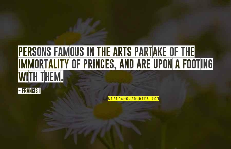 Most Famous Arts Quotes By Francis I: Persons famous in the arts partake of the Most Famous Arts Quotes By Francis I: Persons famous in the arts partake of the