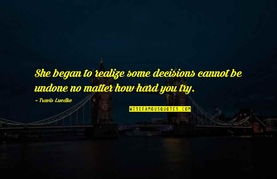 Most Famous Book Quote Quotes By Travis Luedke: She began to realize some decisions cannot be